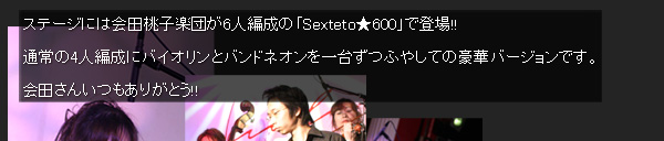 ステージには会田桃子楽団が6人編成の「Sexteto★600」で登場!!通常の4人編成にバイオリンとバンドネオンを一台ずつふやしての豪華バージョンです。会田さんいつもありがとう!!