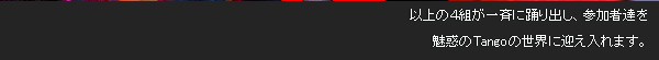 �ȏ�̂S�g����Ăɗx��o���A�Q���ҒB�𖣘f��Tango�̐��E�Ɍ}������܂��B